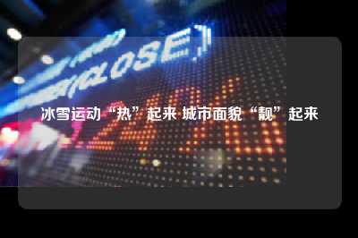 冰雪运动“热”起来 城市面貌“靓”起来